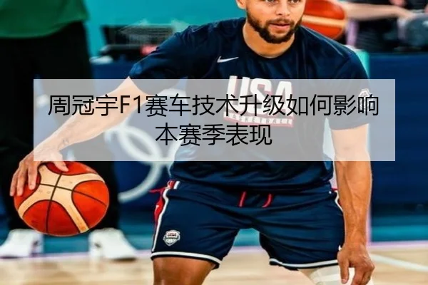 周冠宇F1赛车技术升级如何影响本赛季表现